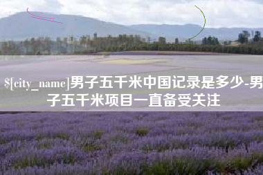 射洪男子五千米中国记录是多少-男子五千米项目一直备受关注