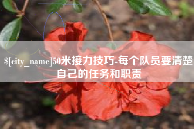 射洪50米接力技巧-每个队员要清楚自己的任务和职责