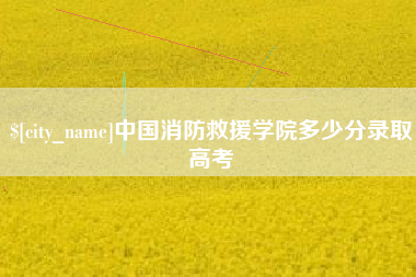 射洪中国消防救援学院多少分录取高考