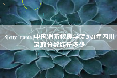 射洪中国消防救援学院2021年四川录取分数线是多少