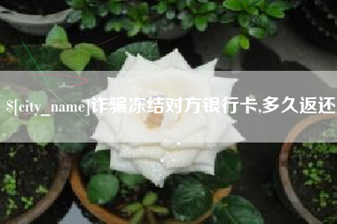射洪诈骗冻结对方银行卡,多久返还