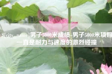 射洪男子5000米成绩-男子5000米项目一直是耐力与速度的激烈碰撞