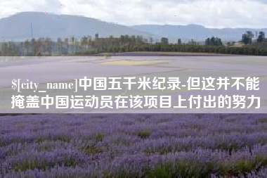 射洪中国五千米纪录-但这并不能掩盖中国运动员在该项目上付出的努力