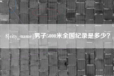 射洪男子5000米全国纪录是多少？