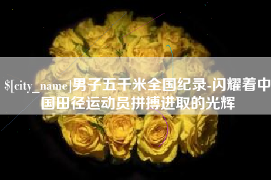 射洪男子五千米全国纪录-闪耀着中国田径运动员拼搏进取的光辉