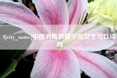 射洪中国消防救援学院女生可以读吗