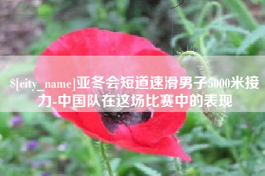 射洪亚冬会短道速滑男子5000米接力-中国队在这场比赛中的表现