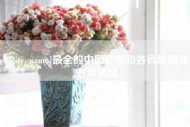 射洪最全的中国地图和各省地图及各市地图