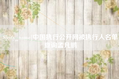 射洪中国执行公开网被执行人名单查询孟凡鹏