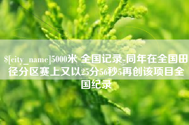 射洪5000米 全国记录-同年在全国田径分区赛上又以25分56秒5再创该项目全国纪录