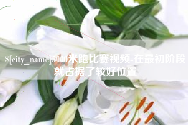 射洪5000米跑比赛视频-在最初阶段就占据了较好位置