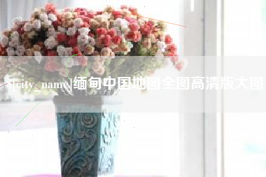 射洪缅甸中国地图全图高清版大图