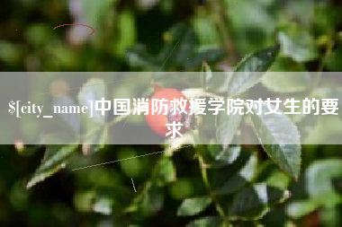 射洪中国消防救援学院对女生的要求