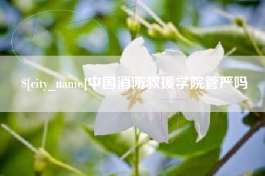 射洪中国消防救援学院管严吗