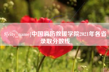 射洪中国消防救援学院2021年各省录取分数线
