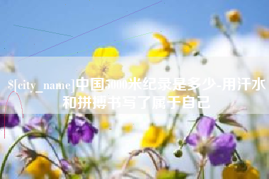 射洪中国5000米纪录是多少-用汗水和拼搏书写了属于自己