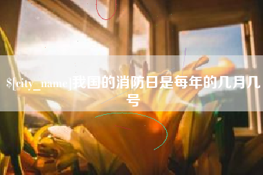 射洪我国的消防日是每年的几月几号