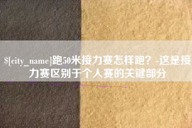 射洪跑50米接力赛怎样跑？-这是接力赛区别于个人赛的关键部分