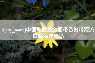射洪中国地图怎么画带省份带河流铁路海洋半岛