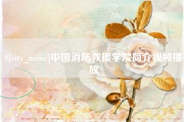 射洪中国消防救援学院简介视频播放