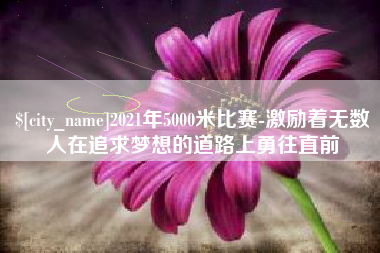 射洪2021年5000米比赛-激励着无数人在追求梦想的道路上勇往直前