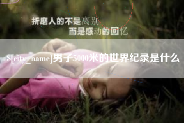 射洪男子5000米的世界纪录是什么