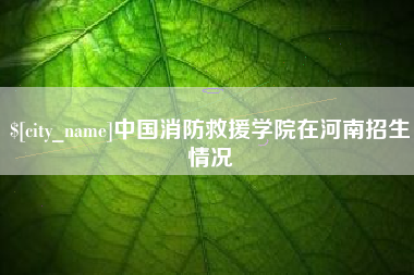射洪中国消防救援学院在河南招生情况