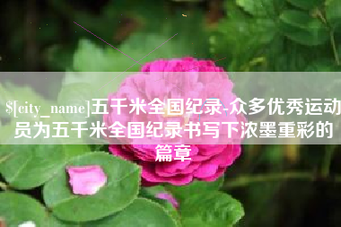 射洪五千米全国纪录-众多优秀运动员为五千米全国纪录书写下浓墨重彩的篇章