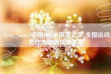 射洪中国5000米国家记录-全国运动会作为国内顶级赛事
