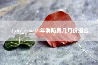 射洪21年消防员几月份报名