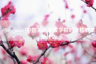 射洪中国消防救援学院的体检要求是什么