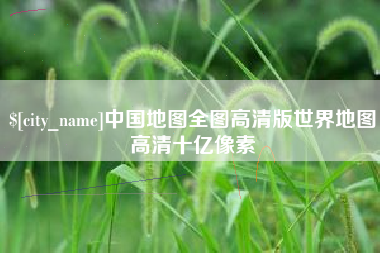 射洪中国地图全图高清版世界地图高清十亿像素