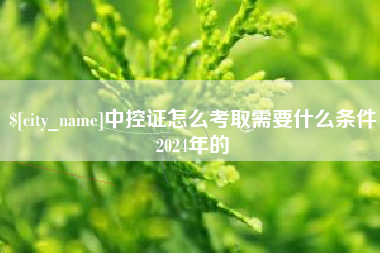 射洪中控证怎么考取需要什么条件2024年的