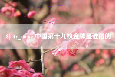 射洪中国第十九枚金牌是谁得的