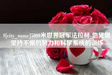 射洪5000米世界冠军法拉赫-他凭借坚持不懈的努力和科学系统的训练