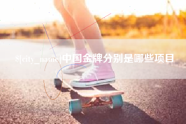 射洪中国金牌分别是哪些项目
