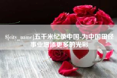 射洪五千米纪录中国-为中国田径事业增添更多的光彩