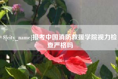 射洪报考中国消防救援学院视力检查严格吗