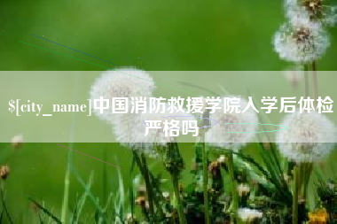 射洪中国消防救援学院入学后体检严格吗