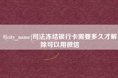 射洪司法冻结银行卡需要多久才解除可以用微信