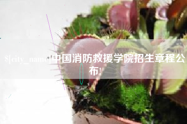 射洪中国消防救援学院招生章程公布!