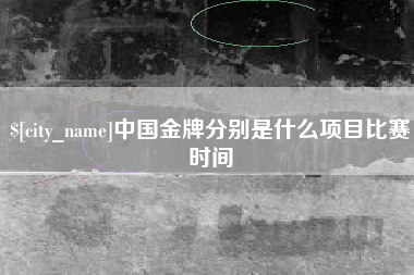射洪中国金牌分别是什么项目比赛时间